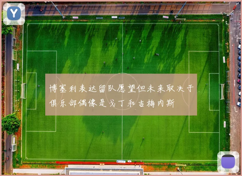 博塞利表达留队愿望但未来取决于俱乐部偶像是戈丁和吉梅内斯