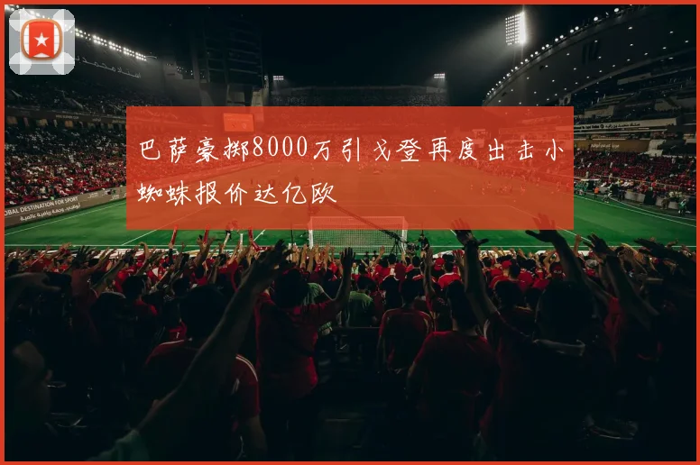 巴萨豪掷8000万引戈登再度出击小蜘蛛报价达亿欧
