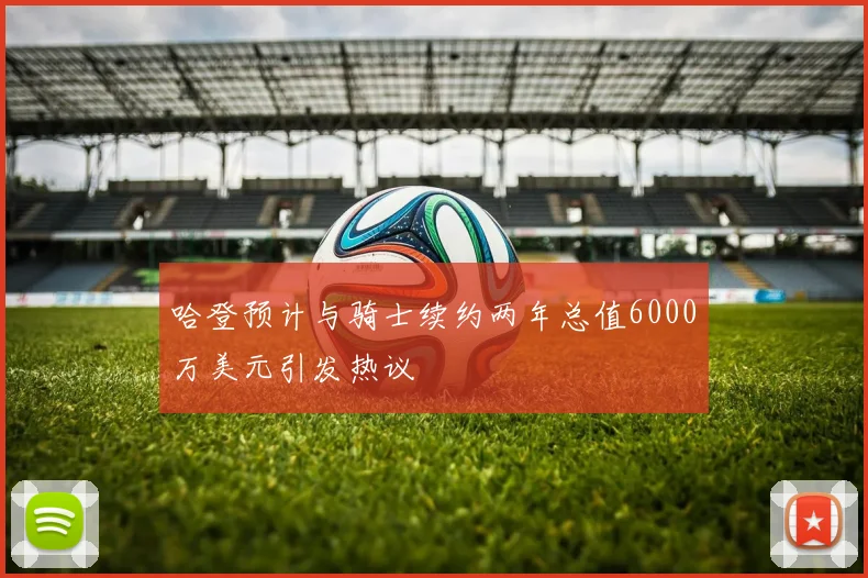 哈登预计与骑士续约两年总值6000万美元引发热议