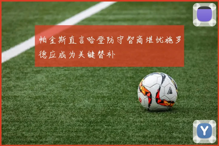 帕金斯直言哈登防守智商堪忧施罗德应成为关键替补