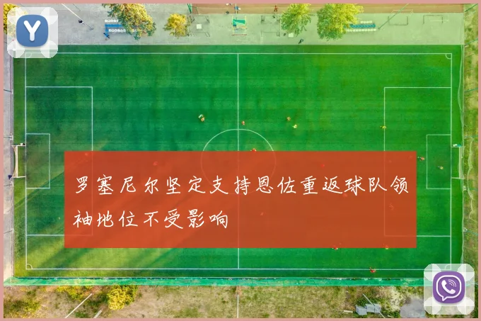 罗塞尼尔坚定支持恩佐重返球队领袖地位不受影响