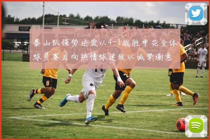 泰山队强势逆袭以4-1战胜申花全体球员赛后向热情球迷致以诚挚谢意
